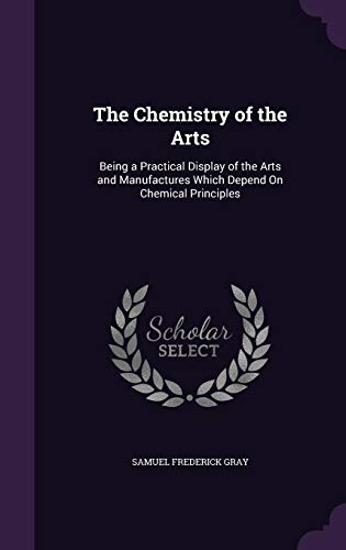 9781357116927: The Chemistry of the Arts: Being a Practical Display of the Arts and Manufactures Which Depend On Chemical Principles