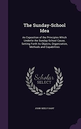 9781357121808: The Sunday-School Idea: An Exposition of the Principles Which Underlie the Sunday-School Cause, Setting Forth Its Objects, Organization, Methods and Capabilities