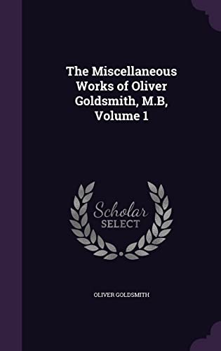 9781357130923: The Miscellaneous Works of Oliver Goldsmith, M.B, Volume 1