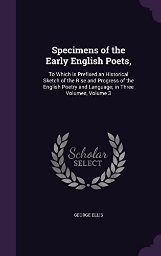 9781357138714: Specimens of the Early English Poets,: To Which Is Prefixed an Historical Sketch of the Rise and Progress of the English Poetry and Language; in Three Volumes, Volume 3