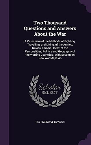 9781357139056: Two Thousand Questions and Answers About the War: A Catechism of the Methods of Fighting, Travelling, and Living; of the Armies, Navies, and Air ... Countries ; With Seventeen New War Maps An