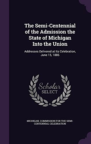 9781357164584: The Semi-Centennial of the Admission the State of Michigan Into the Union: Addresses Delivered at Its Celebration, June 15, 1886