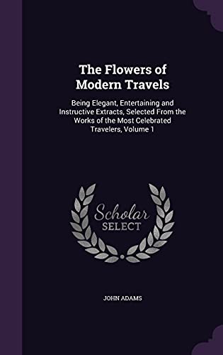 9781357167769: The Flowers of Modern Travels: Being Elegant, Entertaining and Instructive Extracts, Selected From the Works of the Most Celebrated Travelers, Volume 1