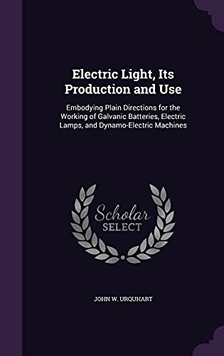 9781357169664: Electric Light, Its Production and Use: Embodying Plain Directions for the Working of Galvanic Batteries, Electric Lamps, and Dynamo-Electric Machines
