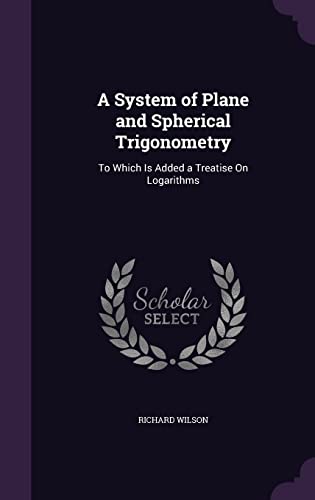 Beispielbild fr A System of Plane and Spherical Trigonometry: To Which Is Added a Treatise On Logarithms zum Verkauf von Reuseabook