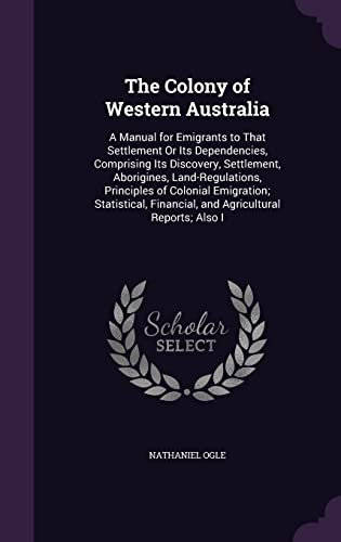 9781357173814: The Colony of Western Australia: A Manual for Emigrants to That Settlement Or Its Dependencies, Comprising Its Discovery, Settlement, Aborigines, ... Financial, and Agricultural Reports; Also I