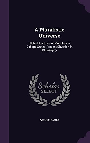 A Pluralistic Universe: Hibbert Lectures at Manchester College on the Present Situation in Philosophy (Hardback) - Dr William James