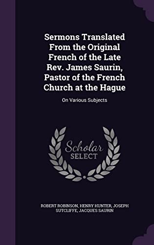 9781357174415: Sermons Translated From the Original French of the Late Rev. James Saurin, Pastor of the French Church at the Hague: On Various Subjects