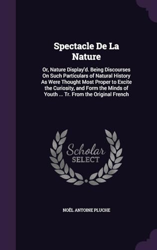 9781357185329: Spectacle De La Nature: Or, Nature Display'd. Being Discourses On Such Particulars of Natural History As Were Thought Most Proper to Excite the ... of Youth ... Tr. From the Original French