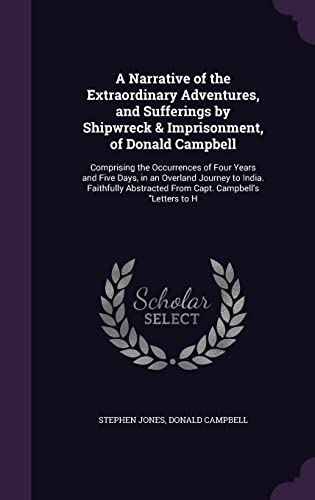 9781357205645: A Narrative of the Extraordinary Adventures, and Sufferings by Shipwreck & Imprisonment, of Donald Campbell: Comprising the Occurrences of Four Years ... From Capt. Campbell's 