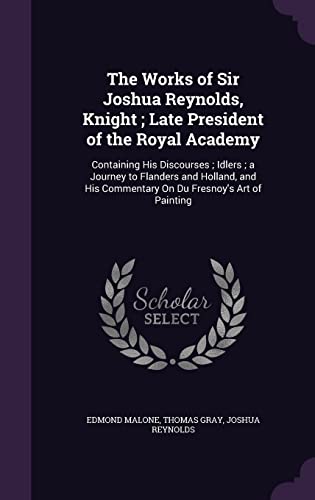 9781357221508: The Works of Sir Joshua Reynolds, Knight; Late President of the Royal Academy: Containing His Discourses; Idlers; a Journey to Flanders and Holland, and His Commentary On Du Fresnoy's Art of Painting