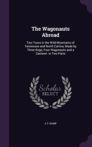 Stock image for The Wagonauts Abroad: Two Tours in the Wild Mountains of Tennessee and North Carlina, Made by Three Kegs, Four Wagonauts and a Canteen. in Two Parts for sale by Lucky's Textbooks