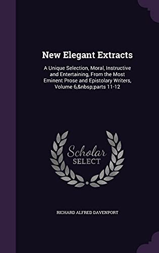 9781357232818: New Elegant Extracts: A Unique Selection, Moral, Instructive and Entertaining, From the Most Eminent Prose and Epistolary Writers, Volume 6, parts 11-12