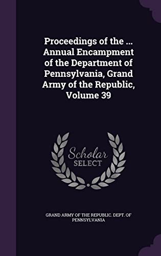 9781357233341: Proceedings of the ... Annual Encampment of the Department of Pennsylvania, Grand Army of the Republic, Volume 39