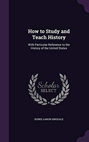 How to Study and Teach History: With Particular Reference to the History of the United States (Hardback) - Burke Aaron Hinsdale