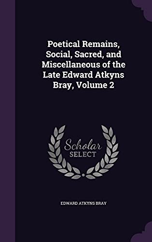Beispielbild fr Poetical Remains, Social, Sacred, and Miscellaneous of the Late Edward Atkyns Bray, Volume 2 zum Verkauf von Buchpark