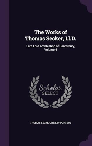 9781357257644: The Works of Thomas Secker, Ll.D.: Late Lord Archbishop of Canterbury, Volume 4