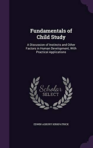 Imagen de archivo de Fundamentals of Child Study: A Discussion of Instincts and Other Factors in Human Development, With Practical Applications Kirkpatrick, Edwin Asbury a la venta por Vintage Book Shoppe