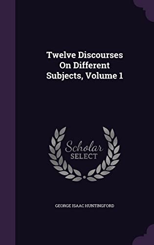 Twelve Discourses on Different Subjects, Volume 1 (Hardback) - George Isaac Huntingford