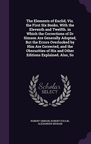 9781357293895: The Elements of Euclid, Viz. the First Six Books, With the Eleventh and Twelfth. in Which the Corrections of Dr Simson Are Generally Adopted, But the ... of His and Other Editions Explained. Also, So