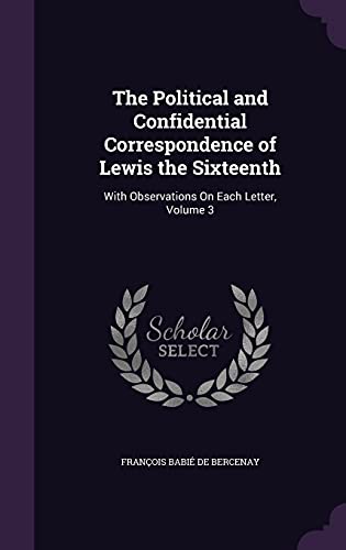 9781357320065: The Political and Confidential Correspondence of Lewis the Sixteenth: With Observations On Each Letter, Volume 3