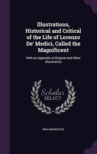 9781357325619: Illustrations, Historical and Critical of the Life of Lorenzo De' Medici, Called the Magnificent: With an Appendix of Original and Other Documents