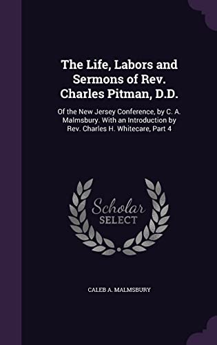 Stock image for The Life, Labors and Sermons of Rev. Charles Pitman, D.D.: Of the New Jersey Conference, by C. A. Malmsbury. With an Introduction by Rev. Charles H. Whitecare, Part 4 for sale by Lucky's Textbooks