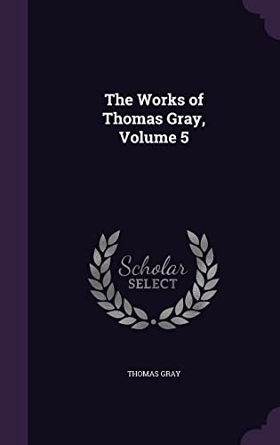 The Works of Thomas Gray, Volume 5 (Hardback) - Thomas Gray