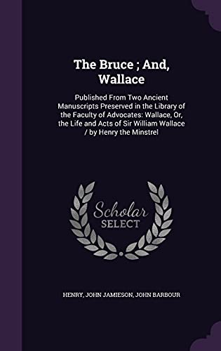 9781357356774: The Bruce ; And, Wallace: Published From Two Ancient Manuscripts Preserved in the Library of the Faculty of Advocates: Wallace, Or, the Life and Acts of Sir William Wallace / by Henry the Minstrel