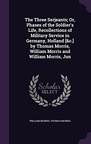9781357359751: The Three Serjeants; Or, Phases of the Soldier's Life, Recollections of Military Service in Germany, Holland [&c.] by Thomas Morris, William Morris and William Morris, Jun