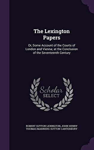 9781357380540: The Lexington Papers: Or, Some Account of the Courts of London and Vienna; at the Conclusion of the Seventeenth Century