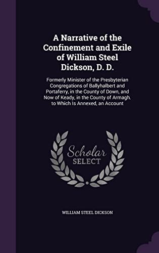 9781357392369: A Narrative of the Confinement and Exile of William Steel Dickson, D. D.: Formerly Minister of the Presbyterian Congregations of Ballyhalbert and ... of Armagh. to Which Is Annexed, an Account