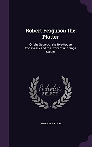 Stock image for Robert Ferguson the Plotter: Or, the Secret of the Rye-House Conspiracy and the Story of a Strange Career for sale by Lucky's Textbooks