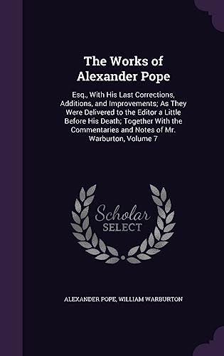 The Works of Alexander Pope: Esq., with His Last Corrections, Additions, and Improvements; As They Were Delivered to the Editor a Little Before His ... and Notes of Mr. Warburton, Volume 7