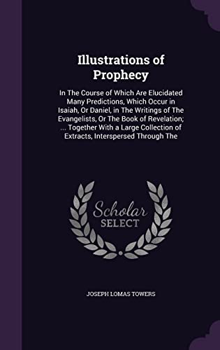 9781357432041: Illustrations of Prophecy: In The Course of Which Are Elucidated Many Predictions, Which Occur in Isaiah, Or Daniel, in The Writings of The ... of Extracts, Interspersed Through The