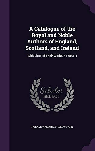 9781357436735: A Catalogue of the Royal and Noble Authors of England, Scotland, and Ireland: With Lists of Their Works, Volume 4