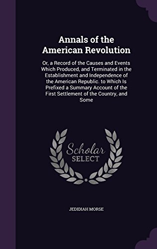 Stock image for Annals of the American Revolution: Or, a Record of the Causes and Events Which Produced, and Terminated in the Establishment and Independence of the American Republic. to Which Is Prefixed a Summary Account of the First Settlement of the Country, and Some (Hardback) for sale by Book Depository hard to find