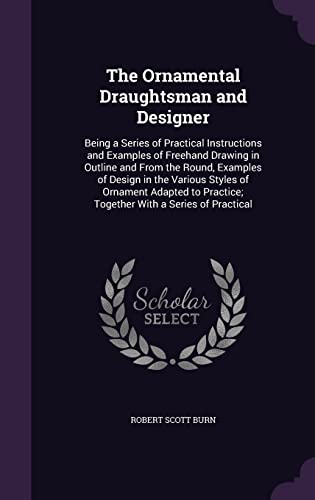 9781357451073: The Ornamental Draughtsman and Designer: Being a Series of Practical Instructions and Examples of Freehand Drawing in Outline and From the Round, ... Practice; Together With a Series of Practical