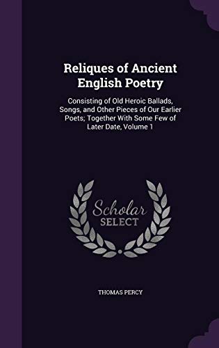 9781357461478: Reliques of Ancient English Poetry: Consisting of Old Heroic Ballads, Songs, and Other Pieces of Our Earlier Poets; Together With Some Few of Later Date, Volume 1