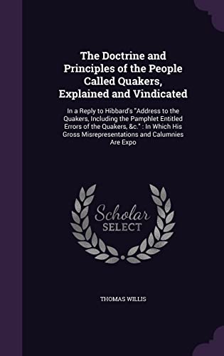 9781357462628: The Doctrine and Principles of the People Called Quakers, Explained and Vindicated: In a Reply to Hibbard's "Address to the Quakers, Including the ... Misrepresentations and Calumnies Are Expo
