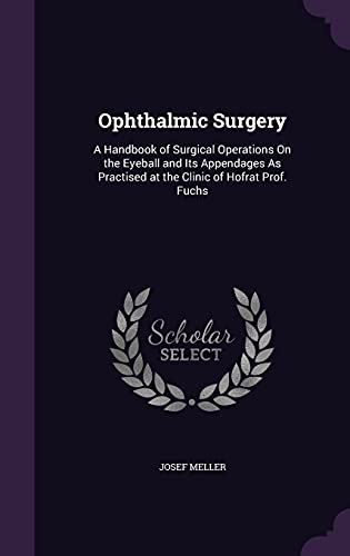 Ophthalmic Surgery: A Handbook of Surgical Operations on the Eyeball and Its Appendages as Practised at the Clinic of Hofrat Prof. Fuchs (Hardback) - Josef Meller