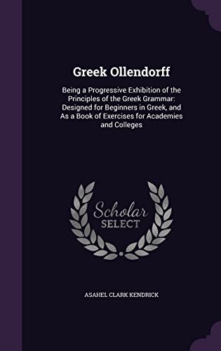 9781357476007: Greek Ollendorff: Being a Progressive Exhibition of the Principles of the Greek Grammar: Designed for Beginners in Greek, and As a Book of Exercises for Academies and Colleges