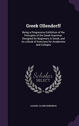 9781357476007: Greek Ollendorff: Being a Progressive Exhibition of the Principles of the Greek Grammar: Designed for Beginners in Greek, and As a Book of Exercises for Academies and Colleges