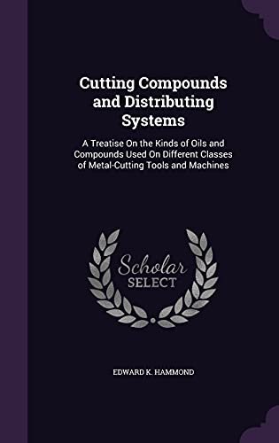 9781357483616: Cutting Compounds and Distributing Systems: A Treatise On the Kinds of Oils and Compounds Used On Different Classes of Metal-Cutting Tools and Machines