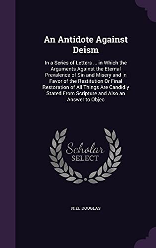 9781357486884: An Antidote Against Deism: In a Series of Letters ... in Which the Arguments Against the Eternal Prevalence of Sin and Misery and in Favor of the ... From Scripture and Also an Answer to Objec