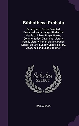 9781357487775: Bibliotheca Probata: Catalogue of Books Selected, Examined, and Arranged Under the Heads of Bibles, Prayer Books, Commentaries, Devotional Library, ... School Library, Academic and School-District