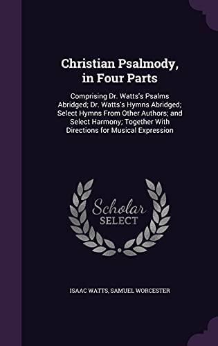 9781357489762: Christian Psalmody, in Four Parts: Comprising Dr. Watts's Psalms Abridged; Dr. Watts's Hymns Abridged; Select Hymns From Other Authors; and Select ... With Directions for Musical Expression