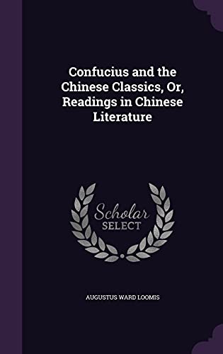 Confucius and the Chinese Classics, Or, Readings in Chinese Literature (Hardback) - Augustus Ward Loomis