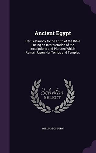 9781357514570: Ancient Egypt: Her Testimony to the Truth of the Bible : Being an Interpretation of the Inscriptions and Pictures Which Remain Upon Her Tombs and Temples