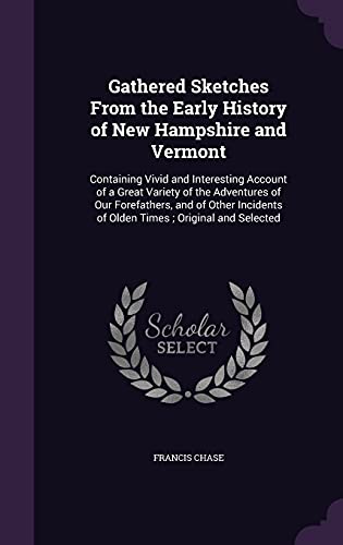 Gathered Sketches from the Early History of New Hampshire and Vermont: Containing Vivid and Interesting Account of a Great Variety of the Adventures of Our Forefathers, and of Other Incidents of Olden Times; Original and Selected (Hardback) - Francis Chase